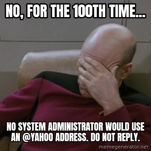 Picardfacepalm meme: No, for the 100th time... / No system administrator would use an @yahoo address.  Do not reply.