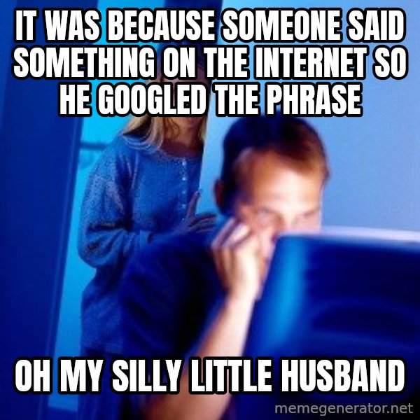 Internet Husband meme: It was because someone said something on the Internet so he googled the phrase / Oh my silly little husband