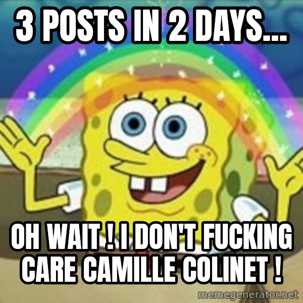 Spongebob meme: 3 posts in 2 days... / Oh wait ! I don't fucking care Camille colinet !
