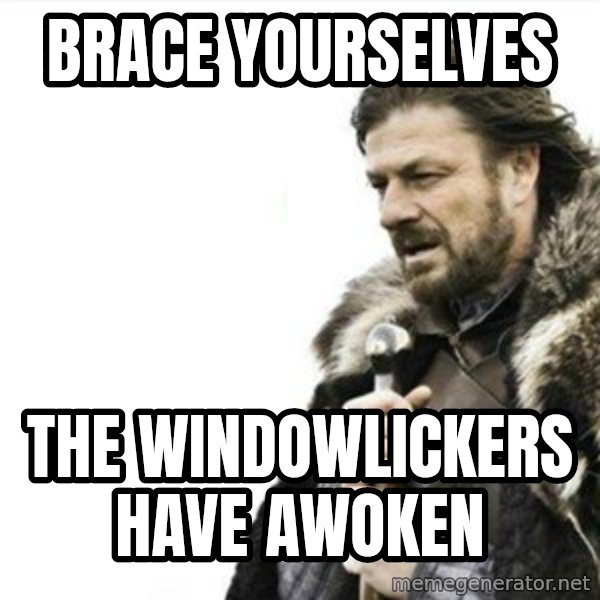 Prepare yourself meme: Brace yourselves / The Windowlickers have awoken