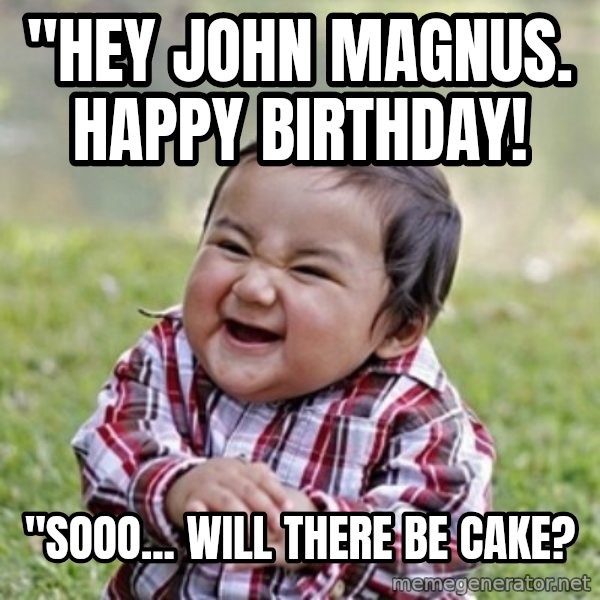 evil toddler kid2 meme: "Hey John Magnus. Happy birthday! / "Sooo... will there be cake?