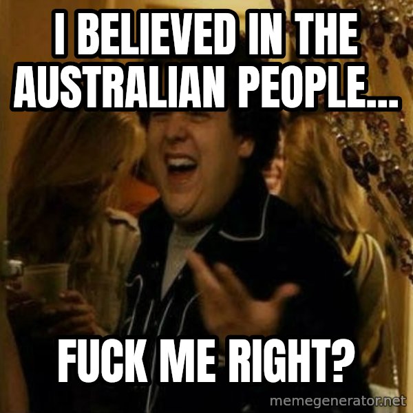 Fuck me right meme: I believed in the Australian people... / Fuck me right?