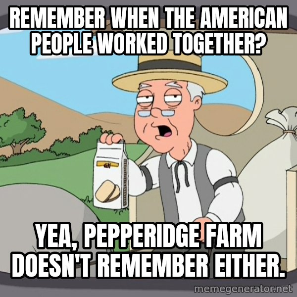 Pepperidge Farm Remembers Meme meme: remember when the american people worked together? / yea, pepperidge farm doesn't remember either.