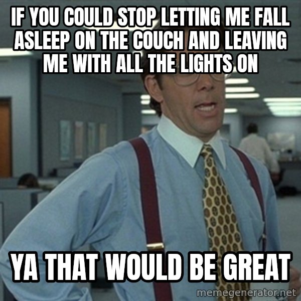 Office Space That Would Be Great meme: If you could stop letting me fall asleep on the couch and leaving me with all the lights on / Ya that would be great