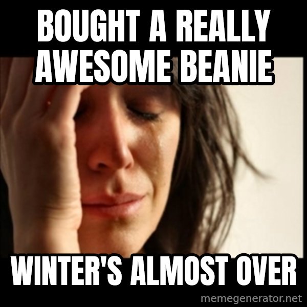 First World Problems meme: Bought a really awesome beanie / Winter's almost over