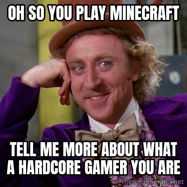 Willy Wonka meme: Oh so you play Minecraft / Tell me more about what a hardcore gamer you are