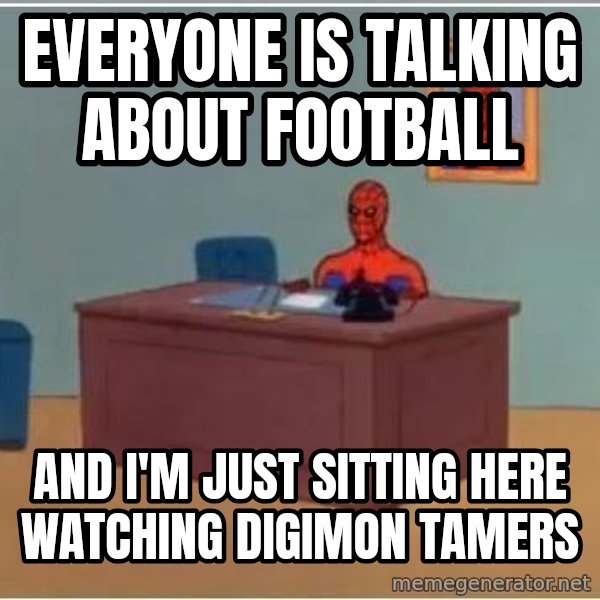 Spiderman Desk meme: Everyone is talking about football / and I'm just sitting here watching Digimon Tamers