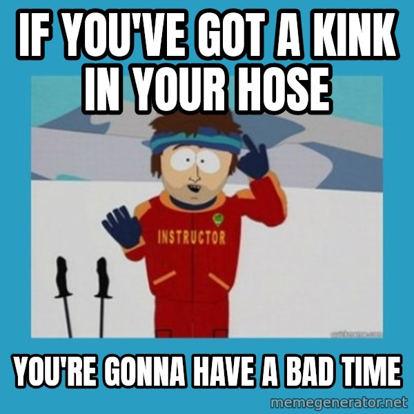 SouthPark Bad Time meme meme: if you've got a kink in your hose / you're gonna have a bad time