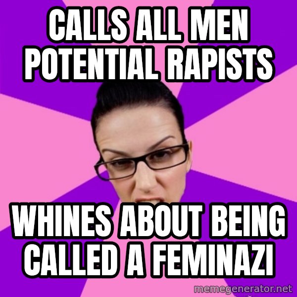 Privilege Denying Feminist meme: calls all men potential rapists / whines about being called a feminazi