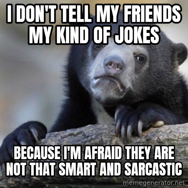 Confession Bear meme: I don't tell my friends my kind of jokes / because I'm afraid they are not that smart and sarcastic