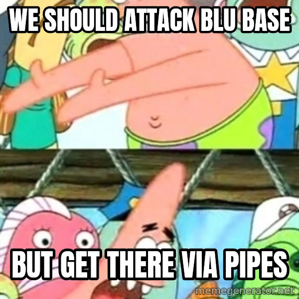 Push it Somewhere Else Patrick meme: we should attack blu base / but get there via pipes