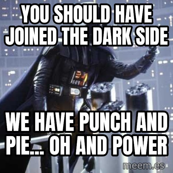 Darth Vader Shaking Fist meme: you should have joined the dark side / we have punch and pie... oh and power