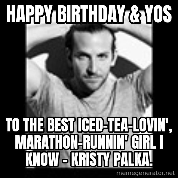 Bradley Cooper Need Sexy Help meme: Happy Birthday & YOS / to the best iced-tea-lovin', marathon-runnin' girl I know - Kristy Palka.