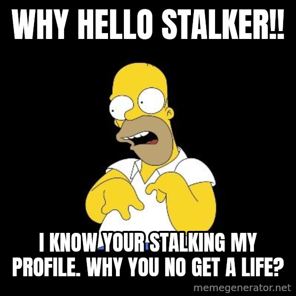 look-marge meme: WHY HELLO STALKER!! / I KNOW YOUR STALKING MY PROFILE. WHY YOU NO GET A LIFE?