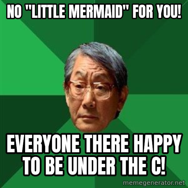 High Expectations Asian Father meme: No "Little Mermaid" for you! / Everyone there happy to be under the C!