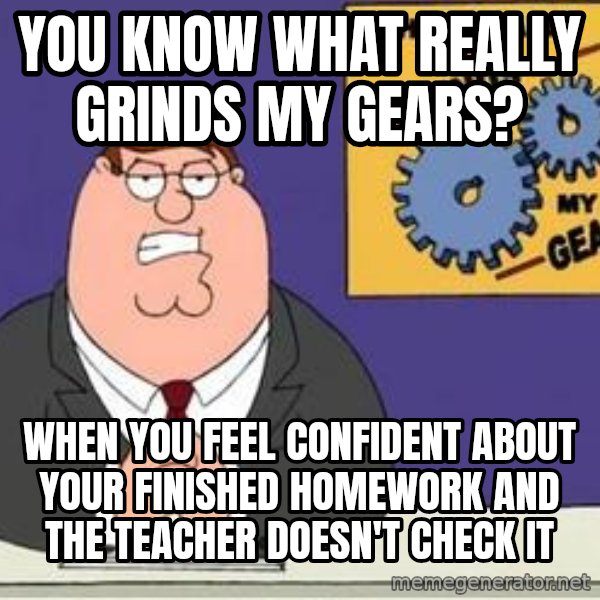 Grinds My Gears Peter Griffin meme: You Know what really grinds my gears? / when you feel confident about your finished homework and the teacher doesn't check it