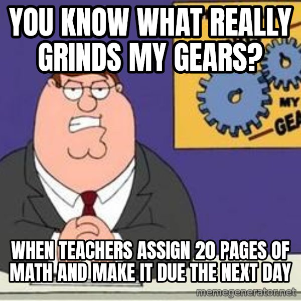 Grinds My Gears Peter Griffin meme: You know what really grinds my gears? / when teachers assign 20 pages of math and make it due the next day