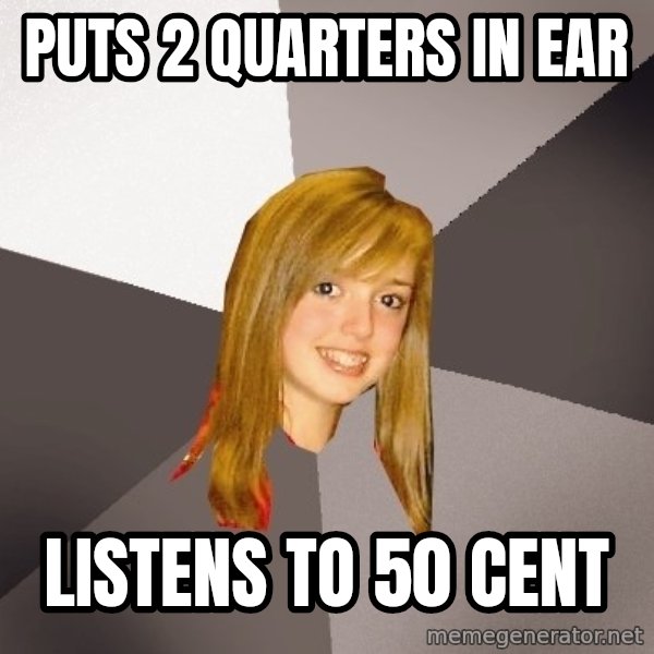 Musically Oblivious 8th Grader meme: Puts 2 quarters in ear / Listens to 50 cent