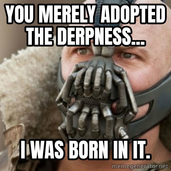 Bane meme: you merely adopted the derpness... / i was born in it.