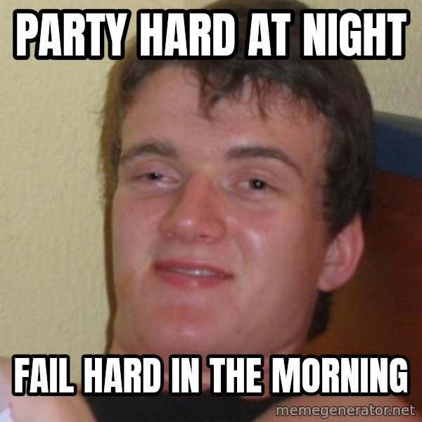 Stoner Stanley meme: Party hard at night / Fail hard in the morning
