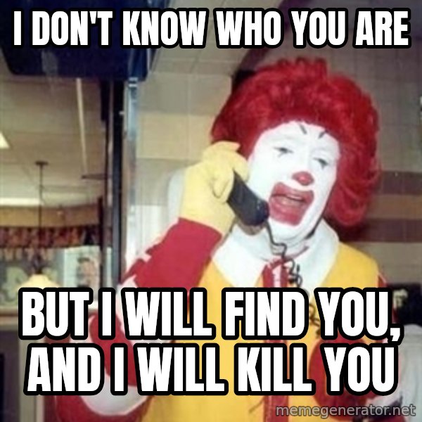 Ronald Mcdonald Call meme: I don't know who you are / But I will find you, and I will kill you