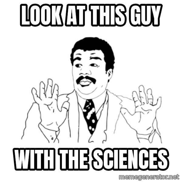 we got a badass over here meme: Look at this guy / With the Sciences