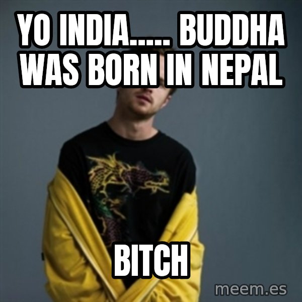 Jesse Pinkman meme: Yo India..... buddha was born in Nepal / BITCH
