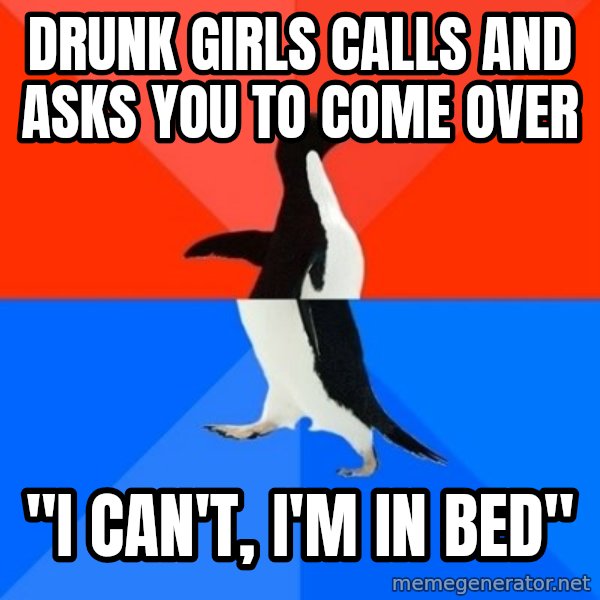 Socially Awesome Awkward Penguin meme: drunk girls calls and asks you to come over / "I can't, I'm in bed"