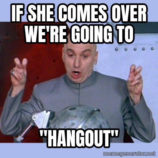 Dr Evil meme meme: if she comes over we're going to / "hangout"