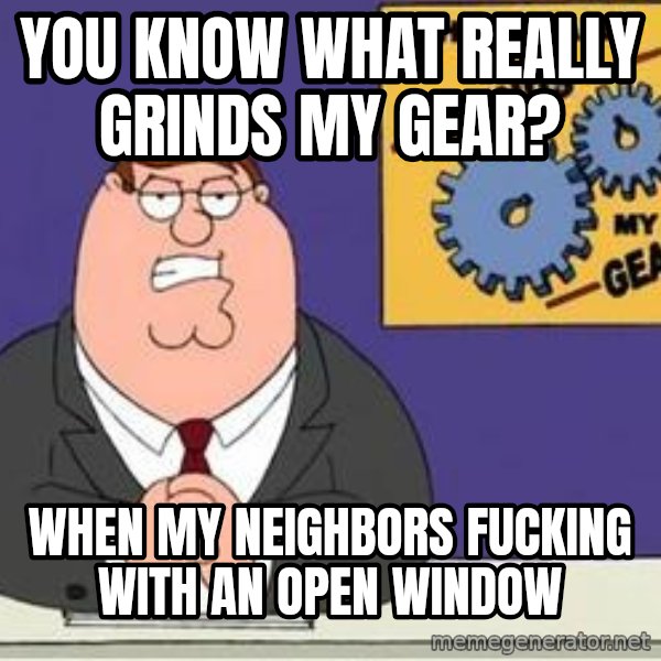 Grinds My Gears Peter Griffin meme: YOU KNOW WHAT REALLY GRINDS MY GEAR? / when my neighbors fucking with an open window