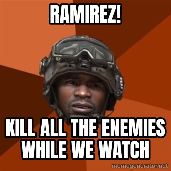 Sgt. Foley meme: ramirez! / kill all the enemies while we watch