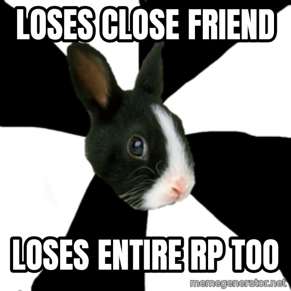 Roleplaying Rabbit meme: Loses close friend / loses entire rp too