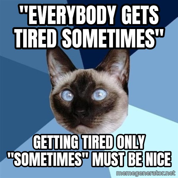 Chronic Illness Cat meme: "Everybody gets tired sometimes" / Getting tired only "sometimes" must be nice