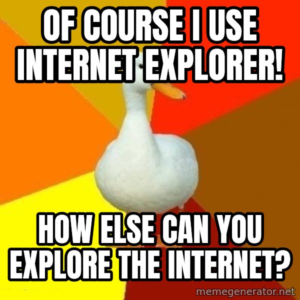 Technologically Impaired Duck meme: Of course I use Internet Explorer! / How else can you explore the Internet?