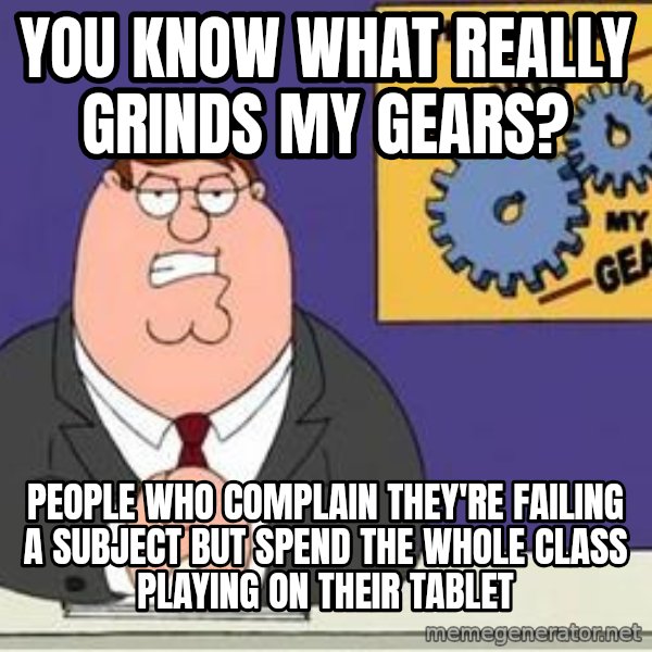 Grinds My Gears Peter Griffin meme: You know what really grinds my gears? / People who complain they're failing a subject but spend the whole class playing on their tablet