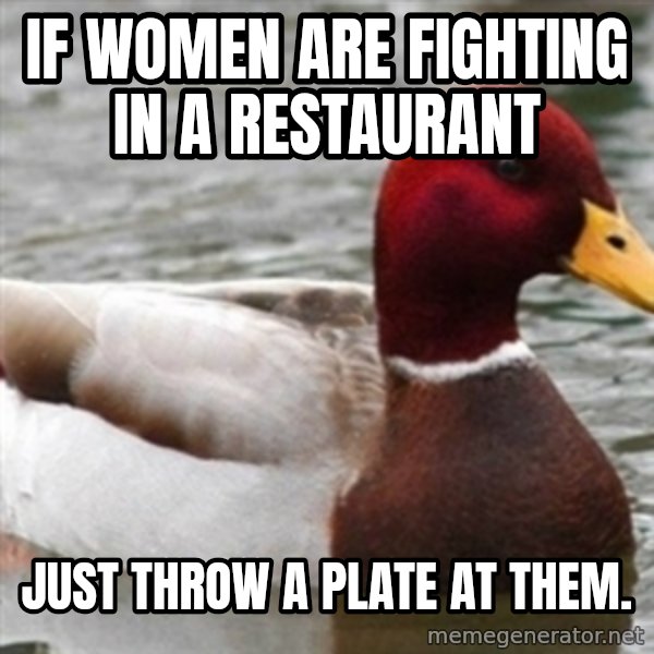 Bad Advice Mallard meme: if women are fighting in a restaurant / just throw a plate at them.