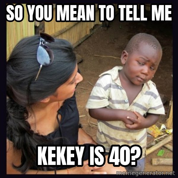 Skeptical third-world kid meme: SO YOU MEAN TO TELL ME / KEKEY IS 40?