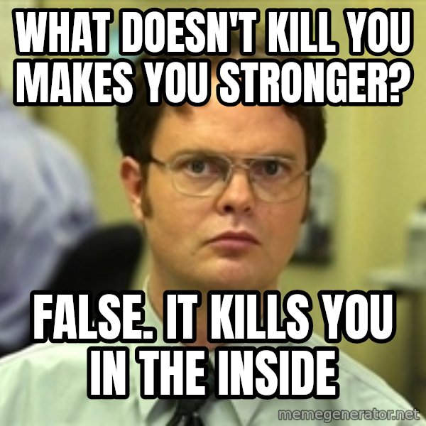 Dwight Schrute meme: What doesn't kill you makes you stronger? / False. It kills you in the inside