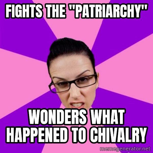 Privilege Denying Feminist meme: fights the "patriarchy" / wonders what happened to chivalry