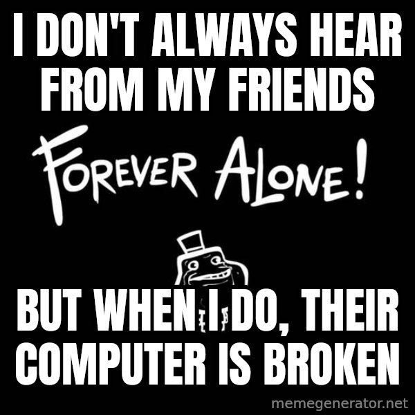 The Most Interesting Man In The World meme: I don't always hear from my friends / But when I do, their computer is broken
