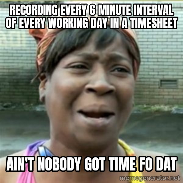 Ain't Nobody got time fo that meme: Recording every 6 minute interval of every working day in a timesheet / Ain't Nobody Got Time Fo Dat