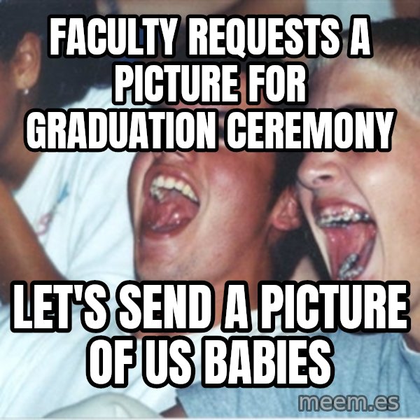 Immature high school kids meme: Faculty requests a picture for graduation ceremony / Let's send a picture of us babies