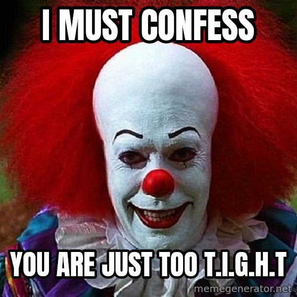 Pennywise the Clown meme: I MUST CONFESS / YOU ARE JUST TOO T.I.G.H.T