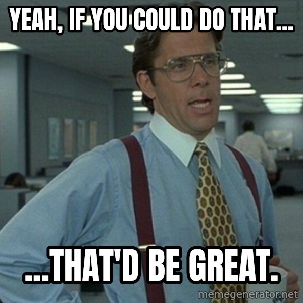 Yeah that'd be great... meme: Yeah, if you could do that... / ...that'd be great.
