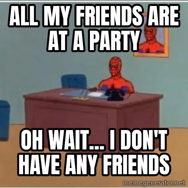 Spiderman Desk meme: All my friends are at a party / Oh wait... I don't have any friends