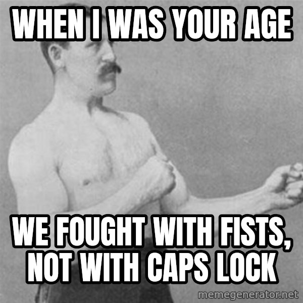 overly manlyman meme: When I was your age / We fought with fists, not with caps lock