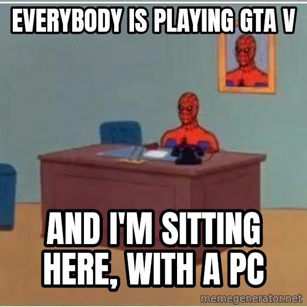 Spiderman Desk meme: EVERYBODY IS PLAYING GTA V / AND I'M SITTING HERE, WITH A PC