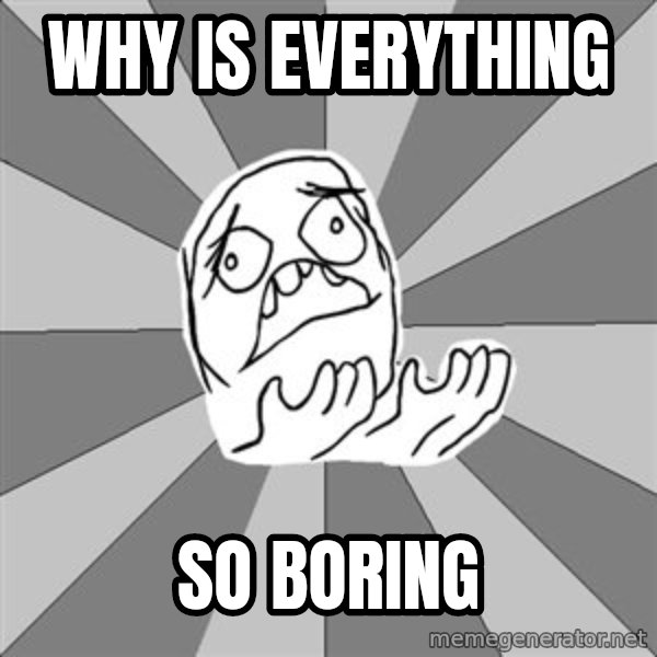 Whyyy??? meme: why is everything / so boring