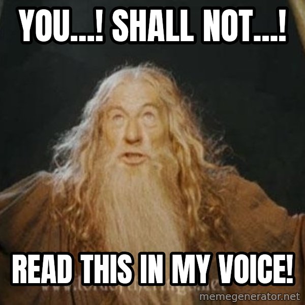 You shall not pass meme: YOU...! SHALL NOT...! / read this in my voice!