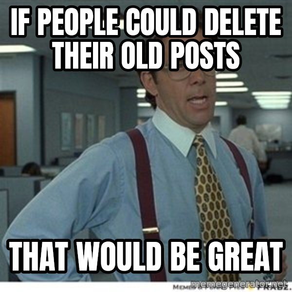 Office Space That Would Be Great meme: If people could delete their old posts / That would be great